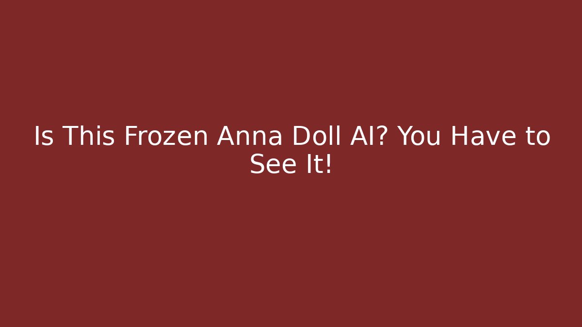 Is This Frozen Anna Doll AI? You Have to See It!
