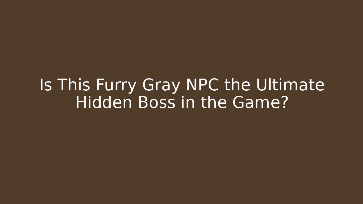 Is This Furry Gray NPC the Ultimate Hidden Boss in the Game?