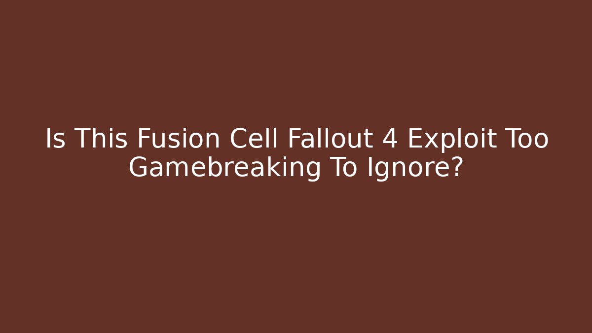 Is This Fusion Cell Fallout 4 Exploit Too Gamebreaking To Ignore? - Vintage E-Juice