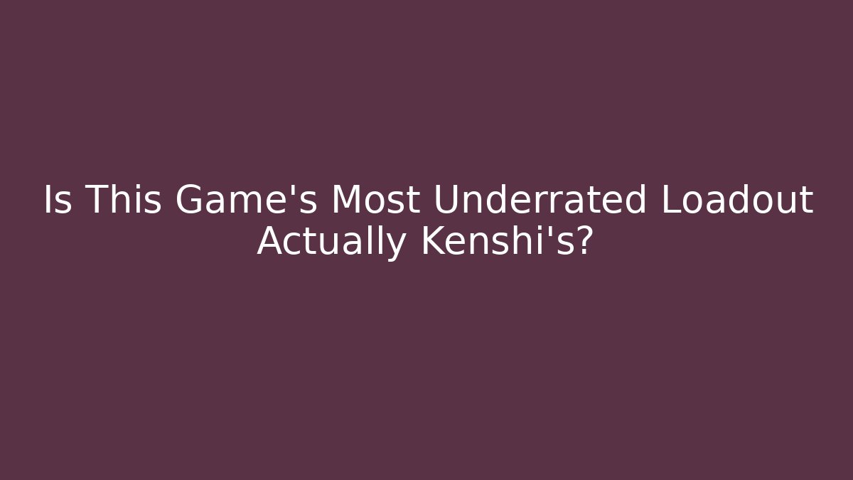 Is This Game's Most Underrated Loadout Actually Kenshi's?
