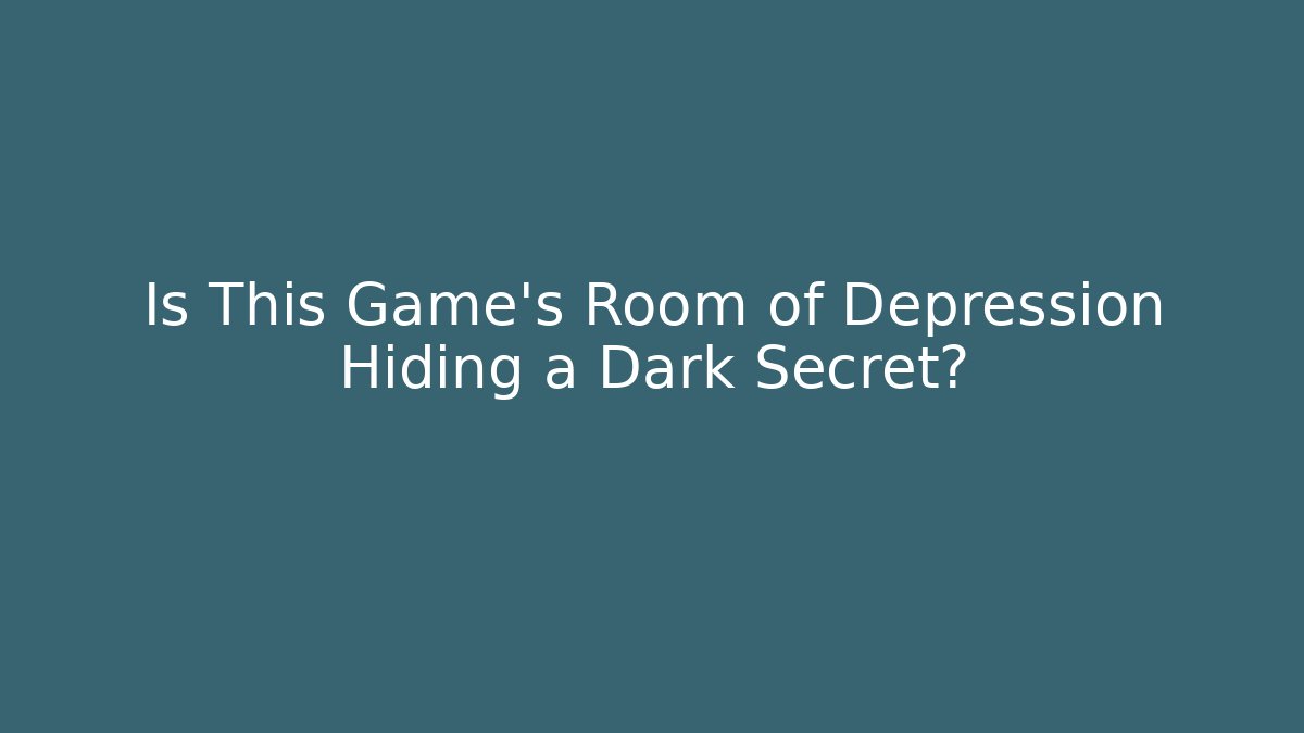 Is This Game's Room of Depression Hiding a Dark Secret?