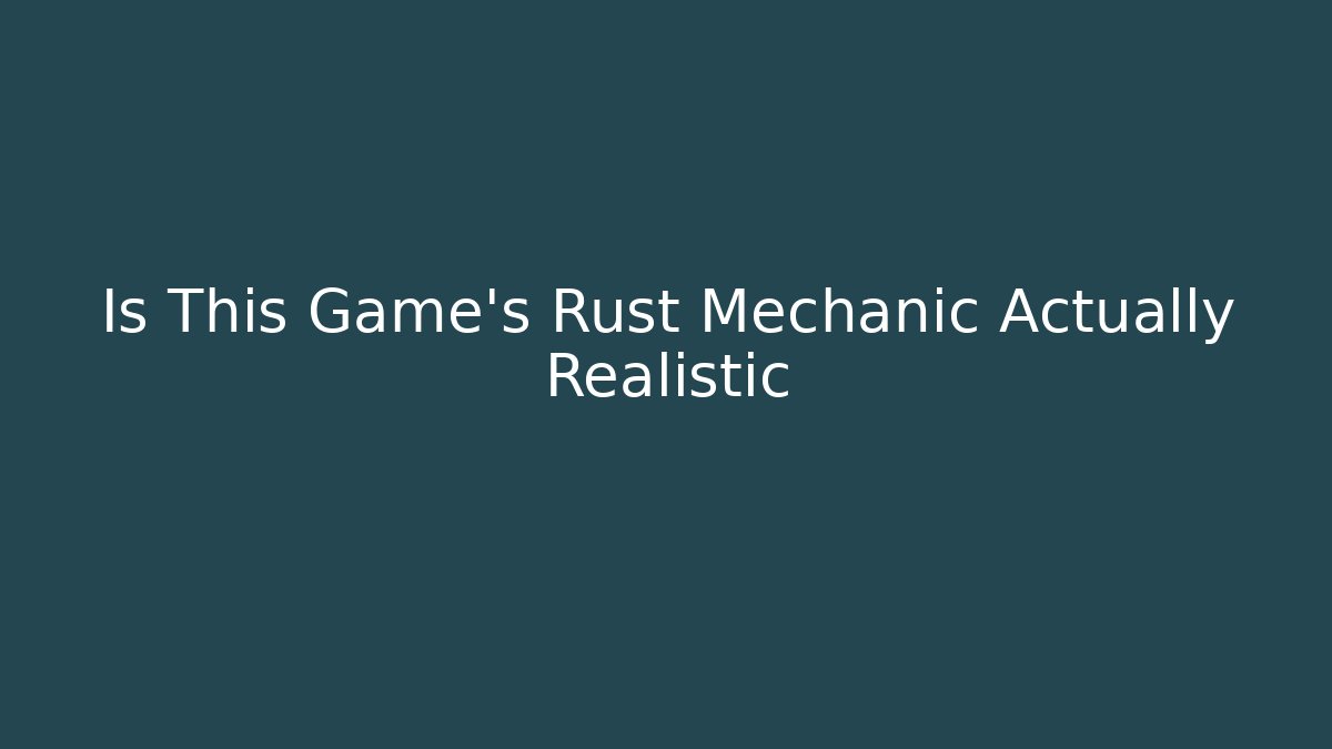 Is This Game's Rust Mechanic Actually Realistic