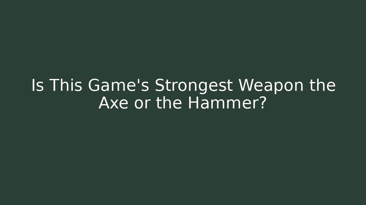 Is This Game's Strongest Weapon the Axe or the Hammer?