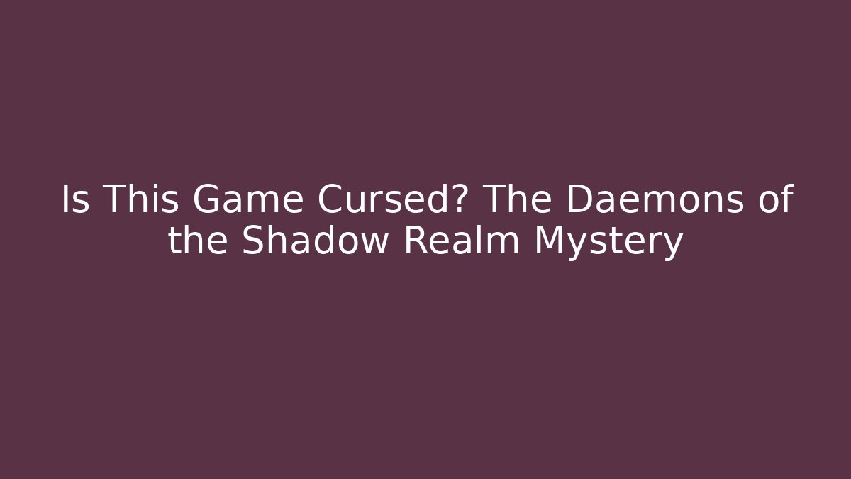 Is This Game Cursed? The Daemons of the Shadow Realm Mystery