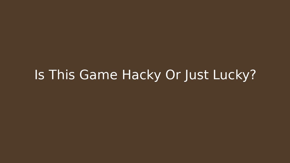 Is This Game Hacky Or Just Lucky?