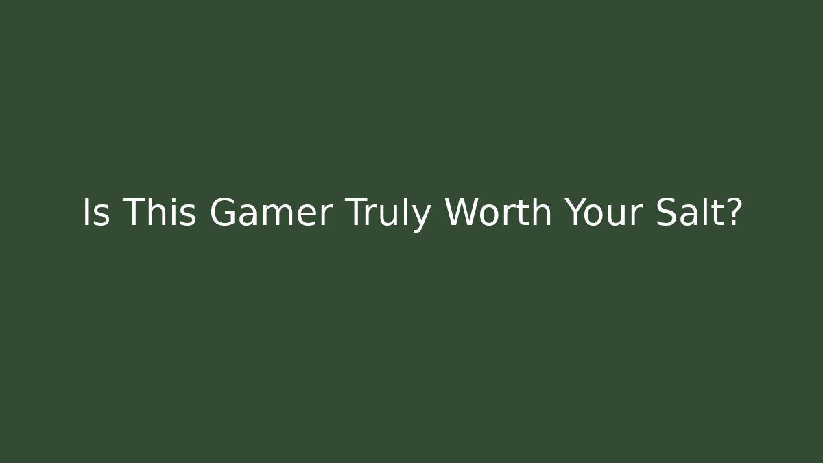 Is This Gamer Truly Worth Your Salt?