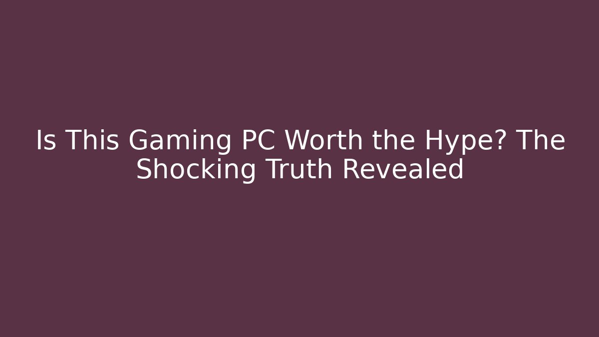 Is This Gaming PC Worth the Hype? The Shocking Truth Revealed