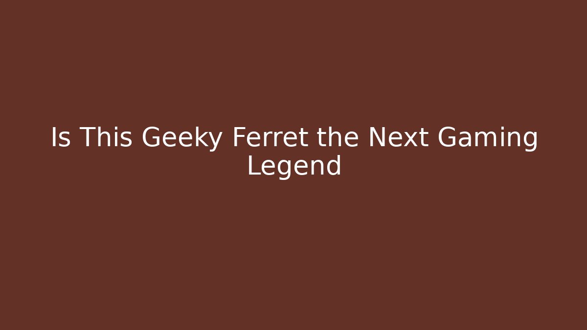 Is This Geeky Ferret the Next Gaming Legend