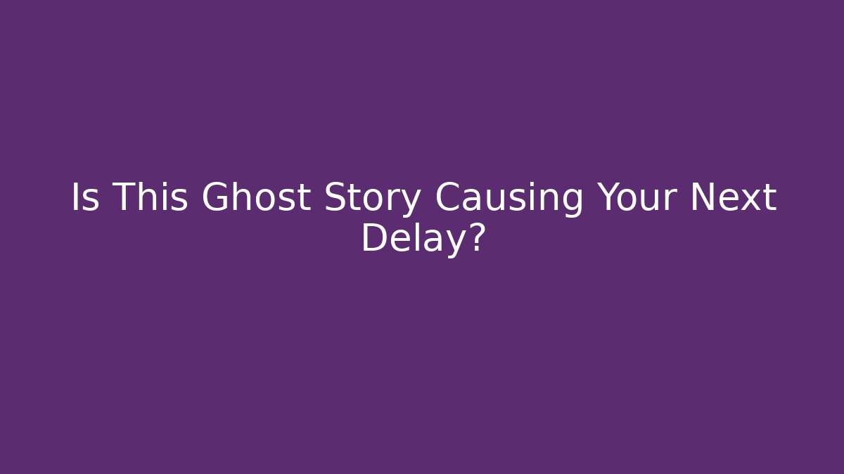Is This Ghost Story Causing Your Next Delay?