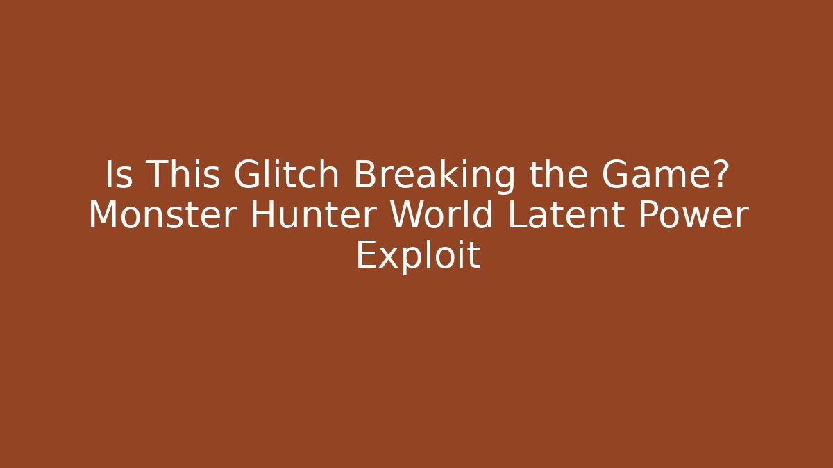 Is This Glitch Breaking the Game? Monster Hunter World Latent Power Exploit