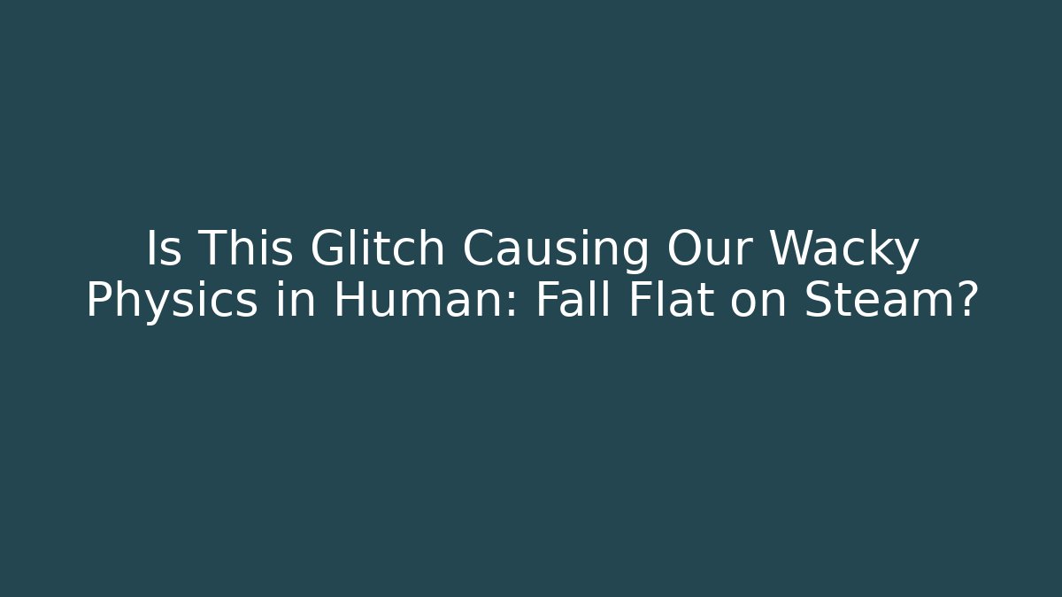 Is This Glitch Causing Our Wacky Physics in Human: Fall Flat on Steam?