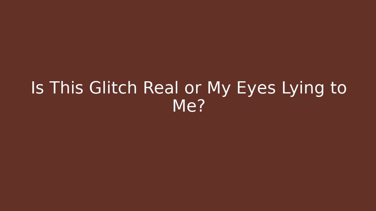 Is This Glitch Real or My Eyes Lying to Me?