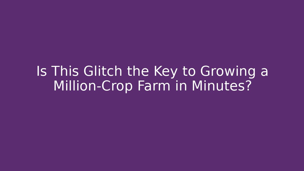 Is This Glitch the Key to Growing a Million-Crop Farm in Minutes?
