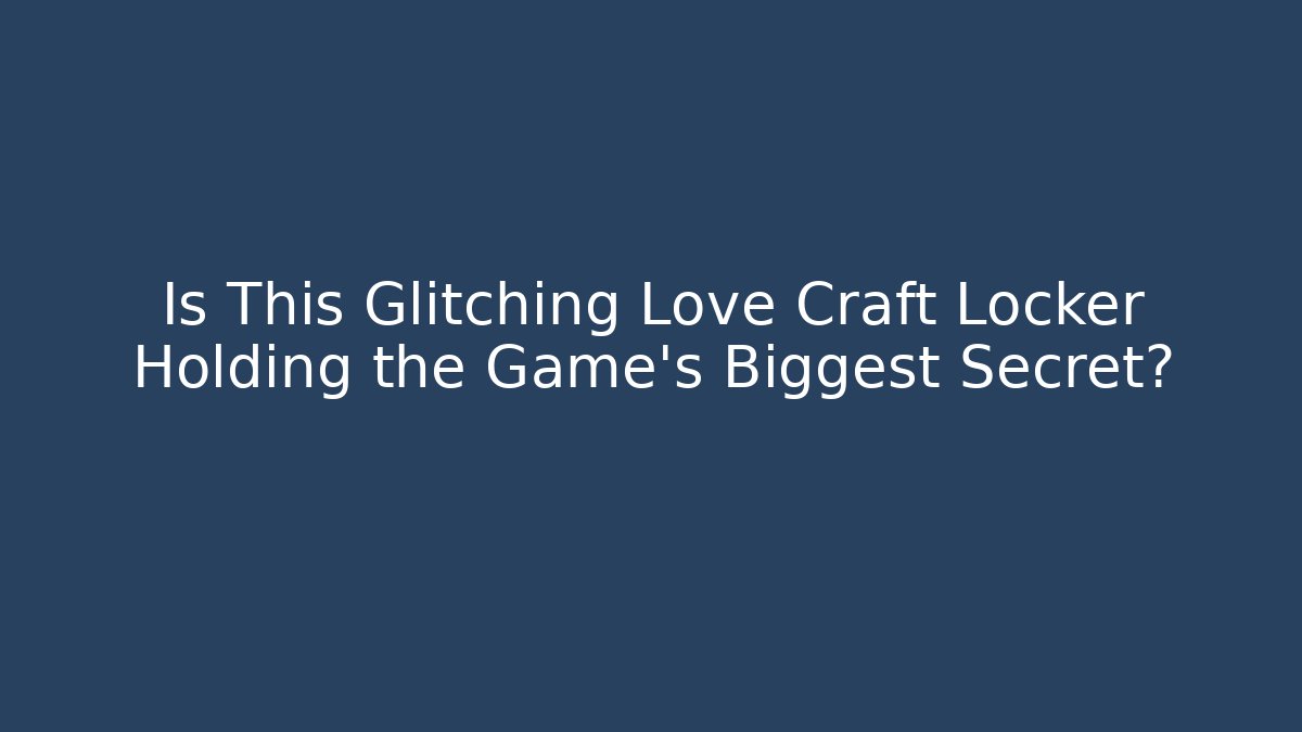 Is This Glitching Love Craft Locker Holding the Game's Biggest Secret?