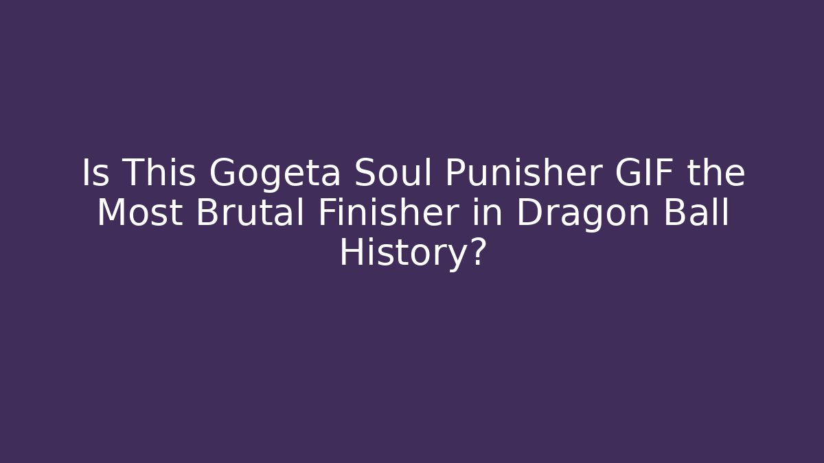 Is This Gogeta Soul Punisher GIF the Most Brutal Finisher in Dragon Ball History?