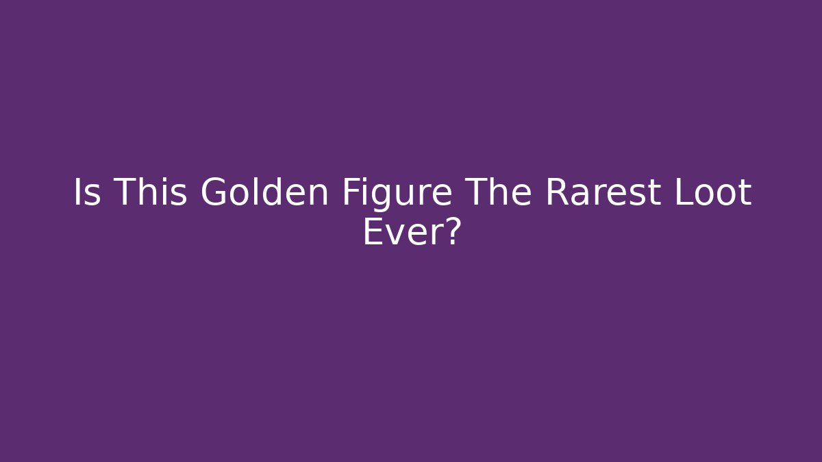 Is This Golden Figure The Rarest Loot Ever?