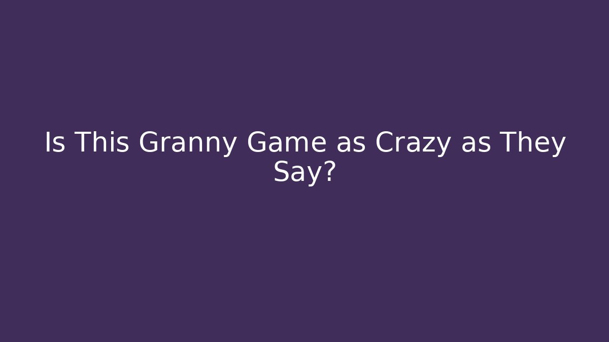 Is This Granny Game as Crazy as They Say?