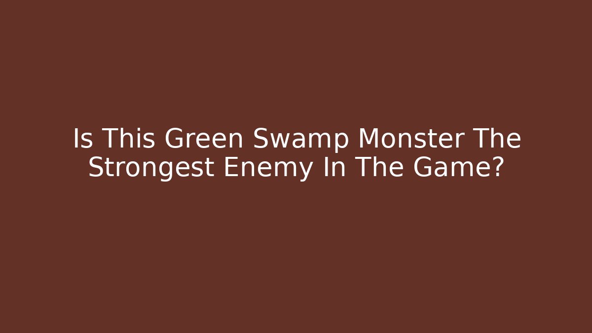 Is This Green Swamp Monster The Strongest Enemy In The Game?