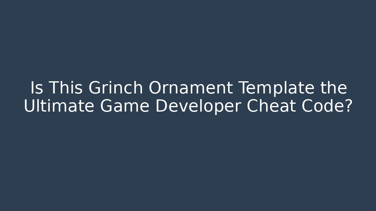 Is This Grinch Ornament Template the Ultimate Game Developer Cheat Code?