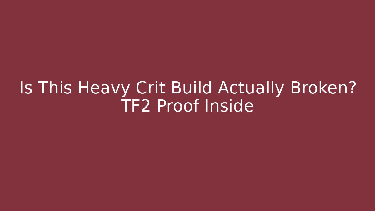 Is This Heavy Crit Build Actually Broken? TF2 Proof Inside