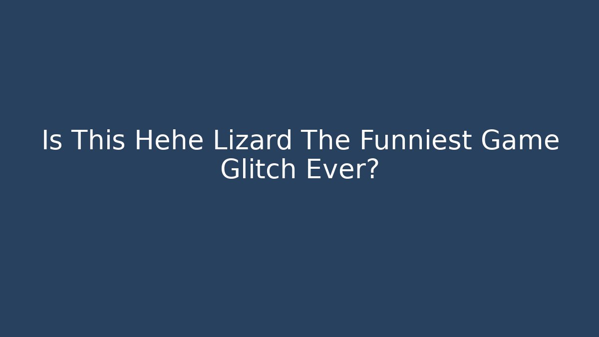Is This Hehe Lizard The Funniest Game Glitch Ever?