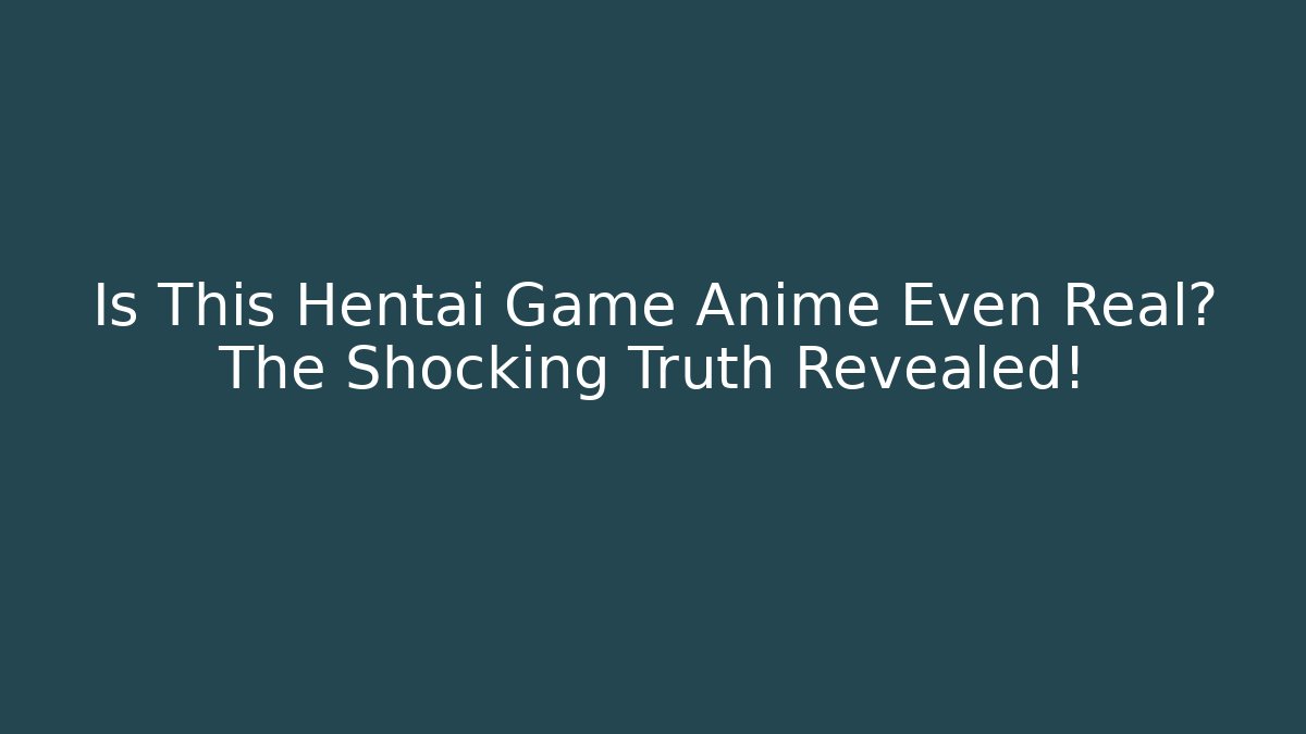 Is This Hentai Game Anime Even Real? The Shocking Truth Revealed!