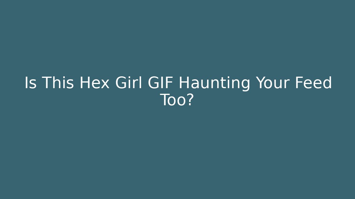 Is This Hex Girl GIF Haunting Your Feed Too?