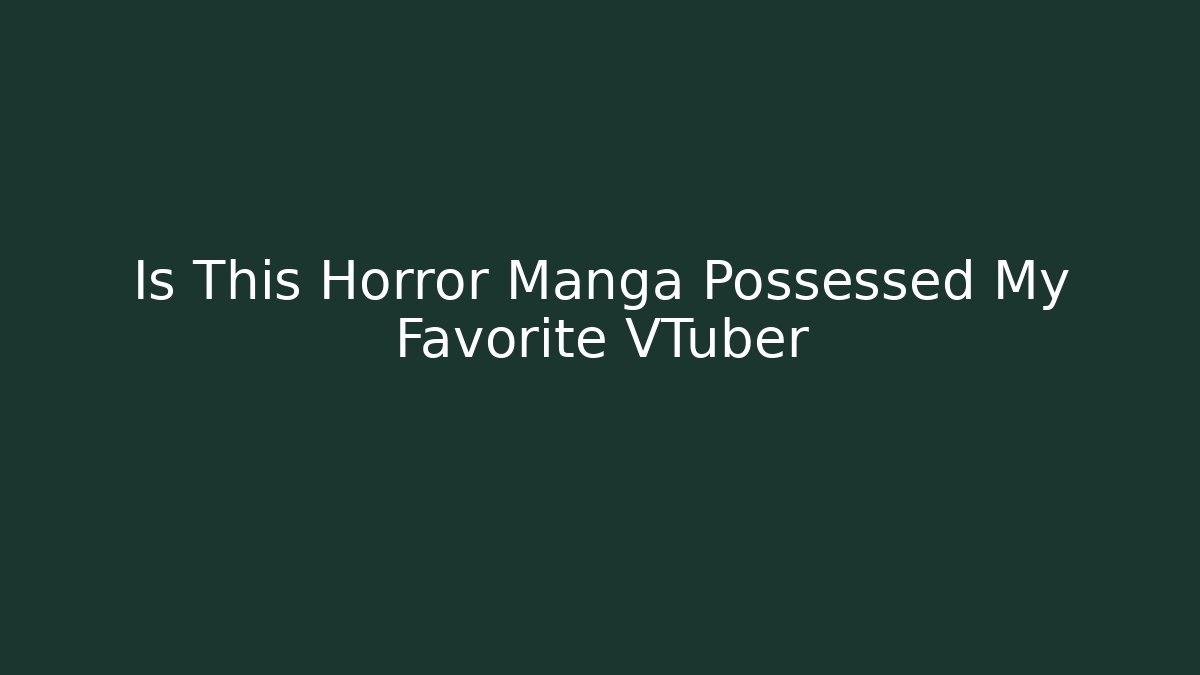 Is This Horror Manga Possessed My Favorite VTuber - Vintage E-Juice