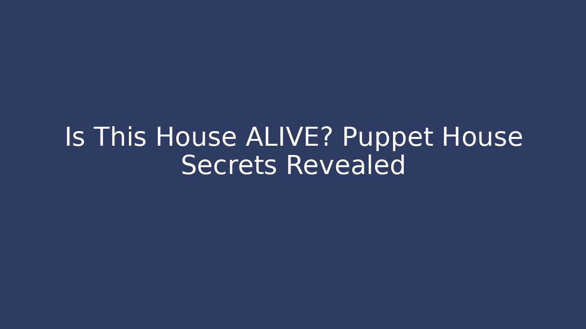 Is This House ALIVE? Puppet House Secrets Revealed