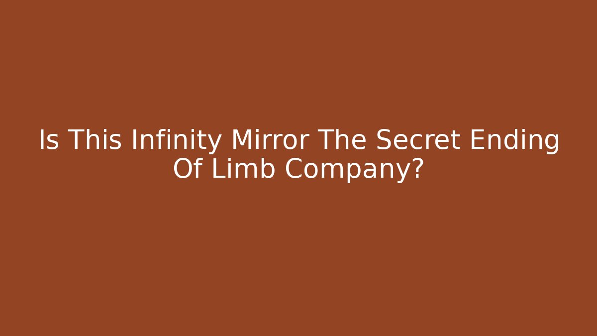 Is This Infinity Mirror The Secret Ending Of Limb Company?