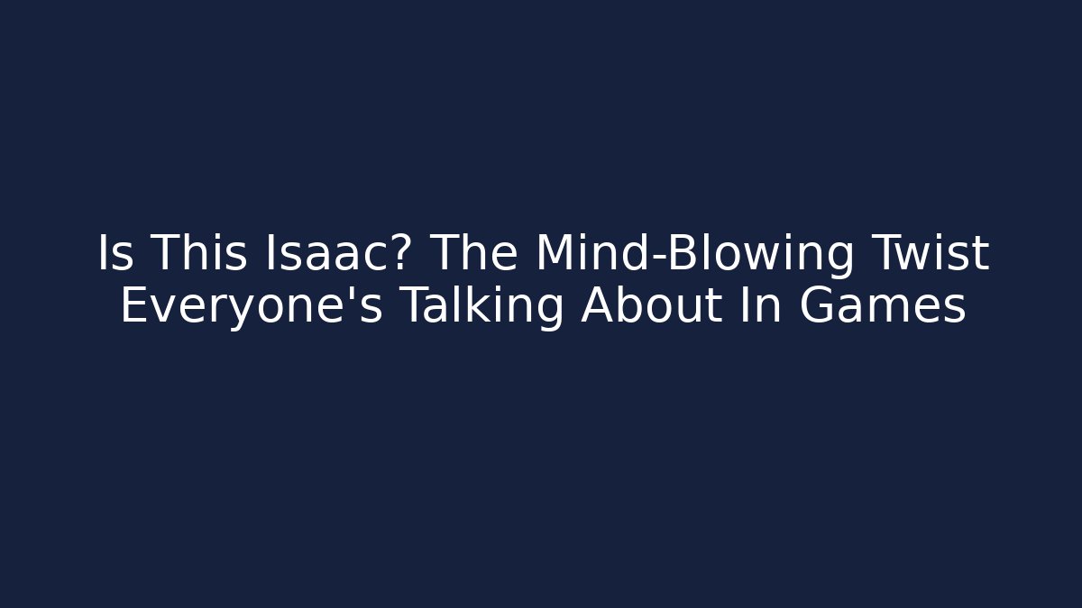 Is This Isaac? The Mind-Blowing Twist Everyone's Talking About In Games