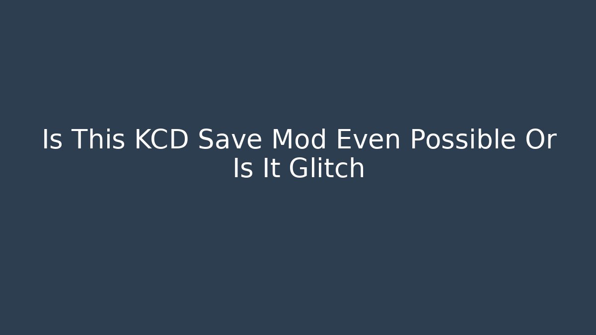 Is This KCD Save Mod Even Possible Or Is It Glitch