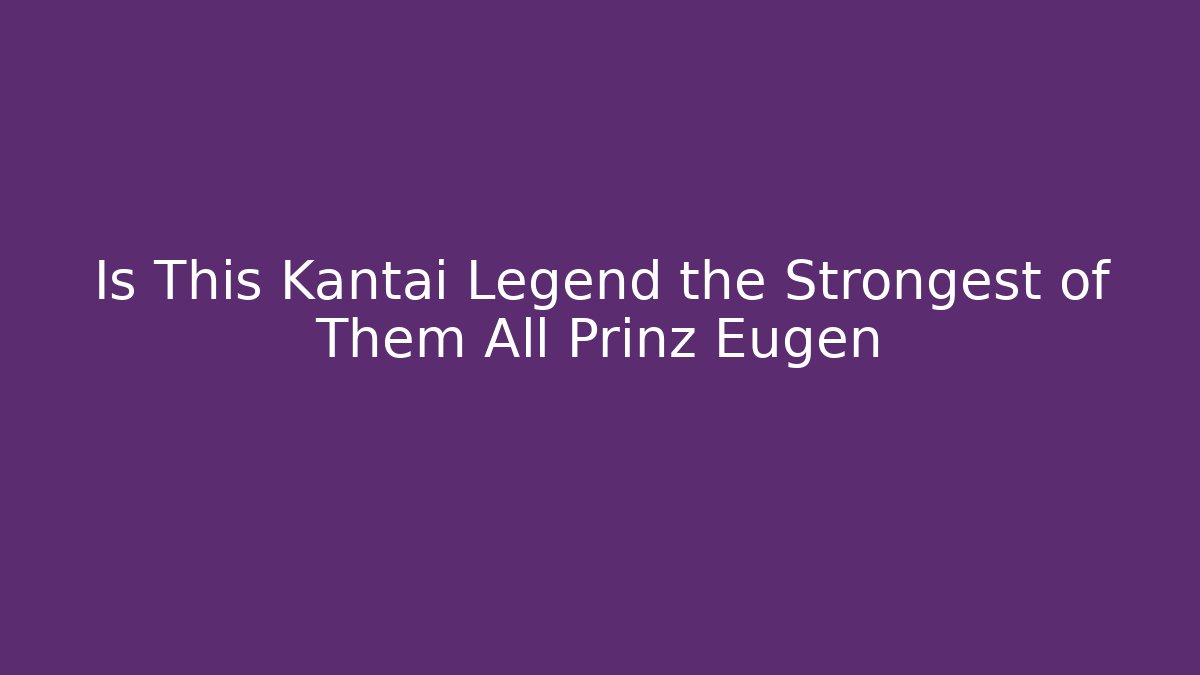 Is This Kantai Legend the Strongest of Them All Prinz Eugen