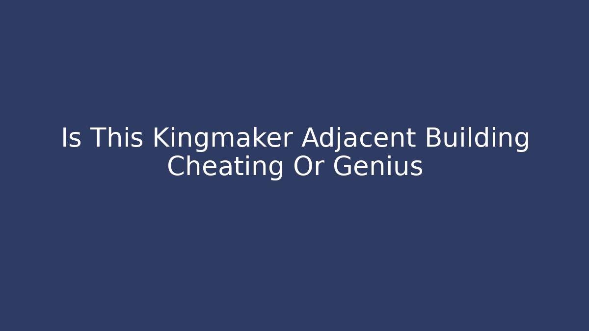 Is This Kingmaker Adjacent Building Cheating Or Genius