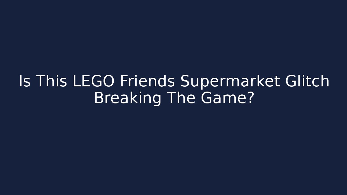 Is This LEGO Friends Supermarket Glitch Breaking The Game?