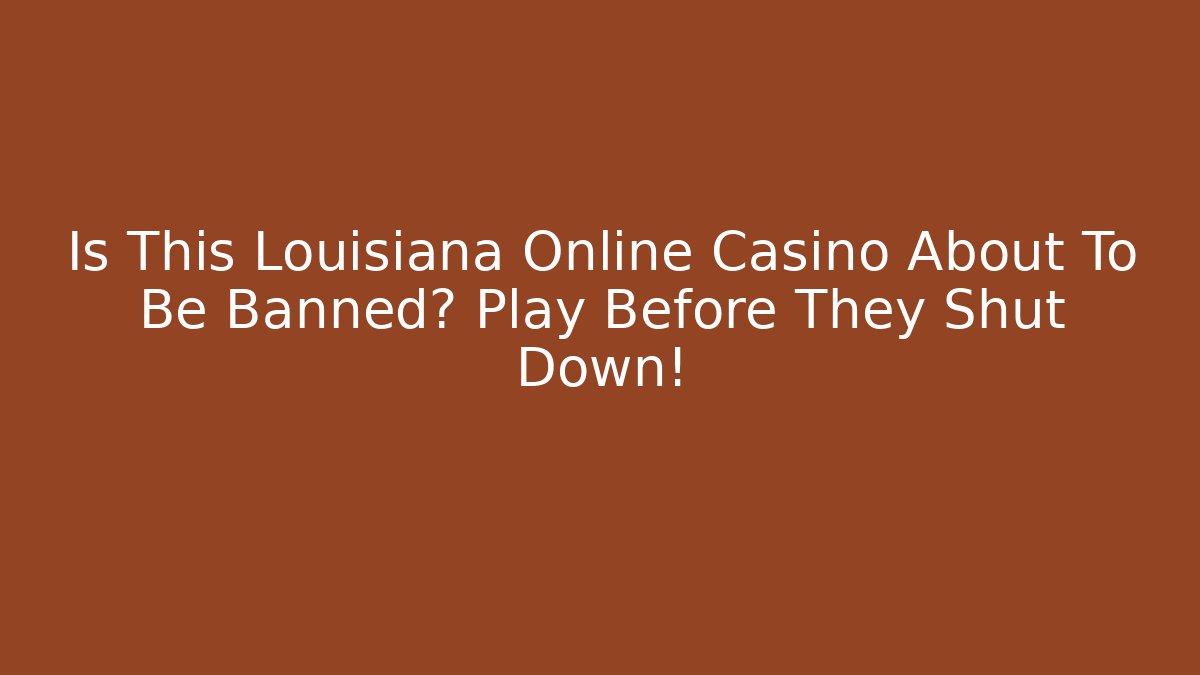 Is This Louisiana Online Casino About To Be Banned? Play Before They Shut Down!