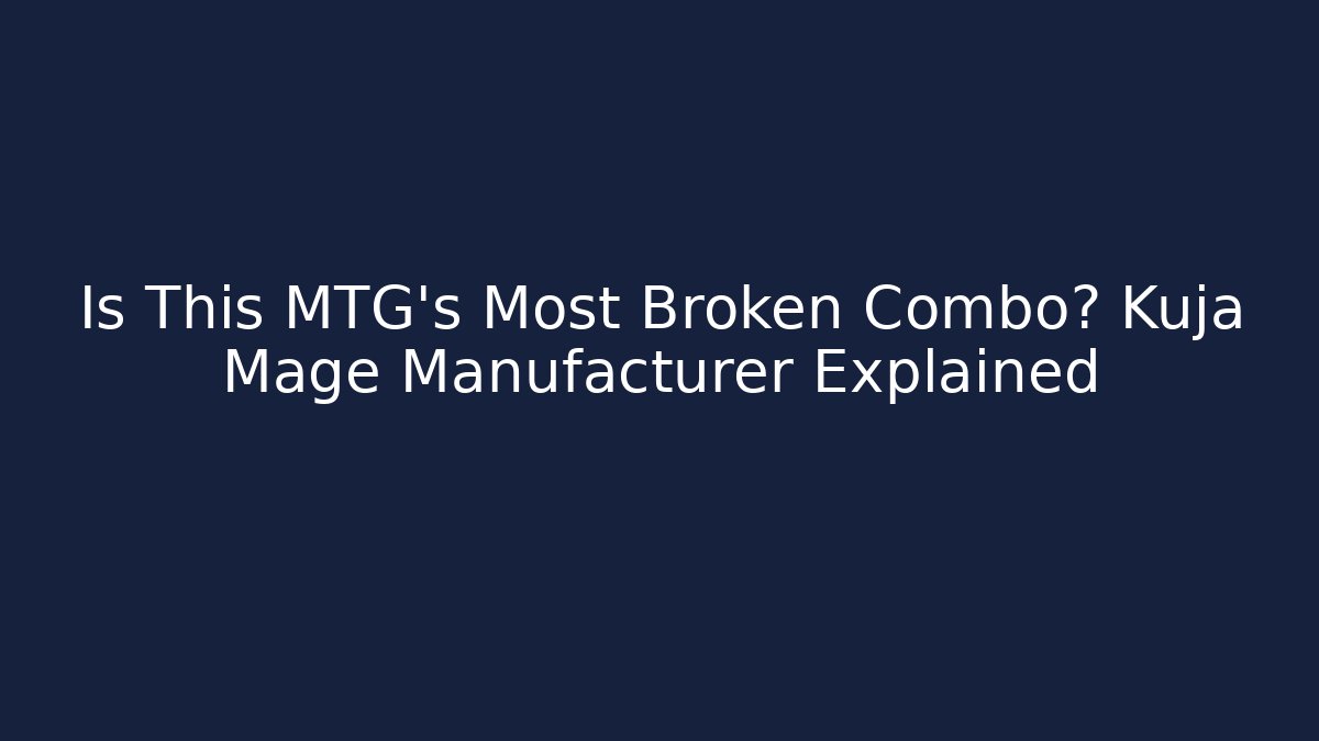 Is This MTG's Most Broken Combo? Kuja Mage Manufacturer Explained