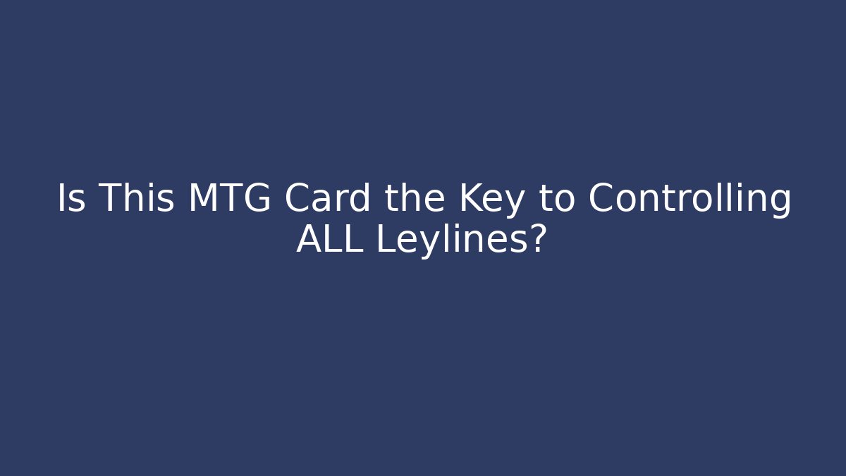 Is This MTG Card the Key to Controlling ALL Leylines?