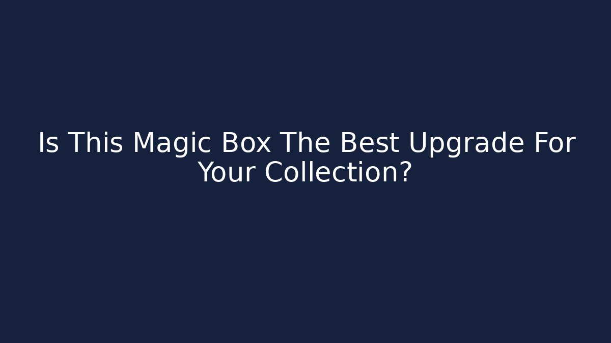 Is This Magic Box The Best Upgrade For Your Collection?