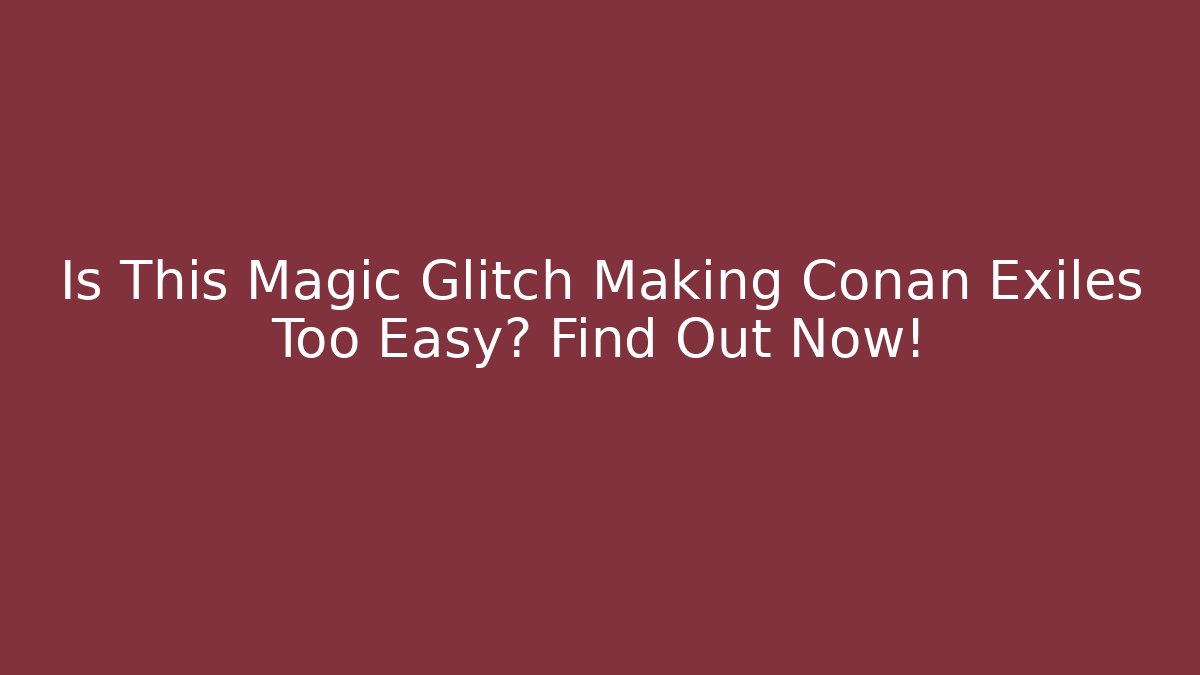 Is This Magic Glitch Making Conan Exiles Too Easy? Find Out Now!
