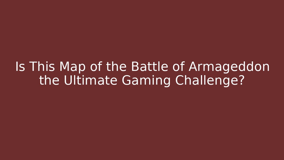 Is This Map of the Battle of Armageddon the Ultimate Gaming Challenge?