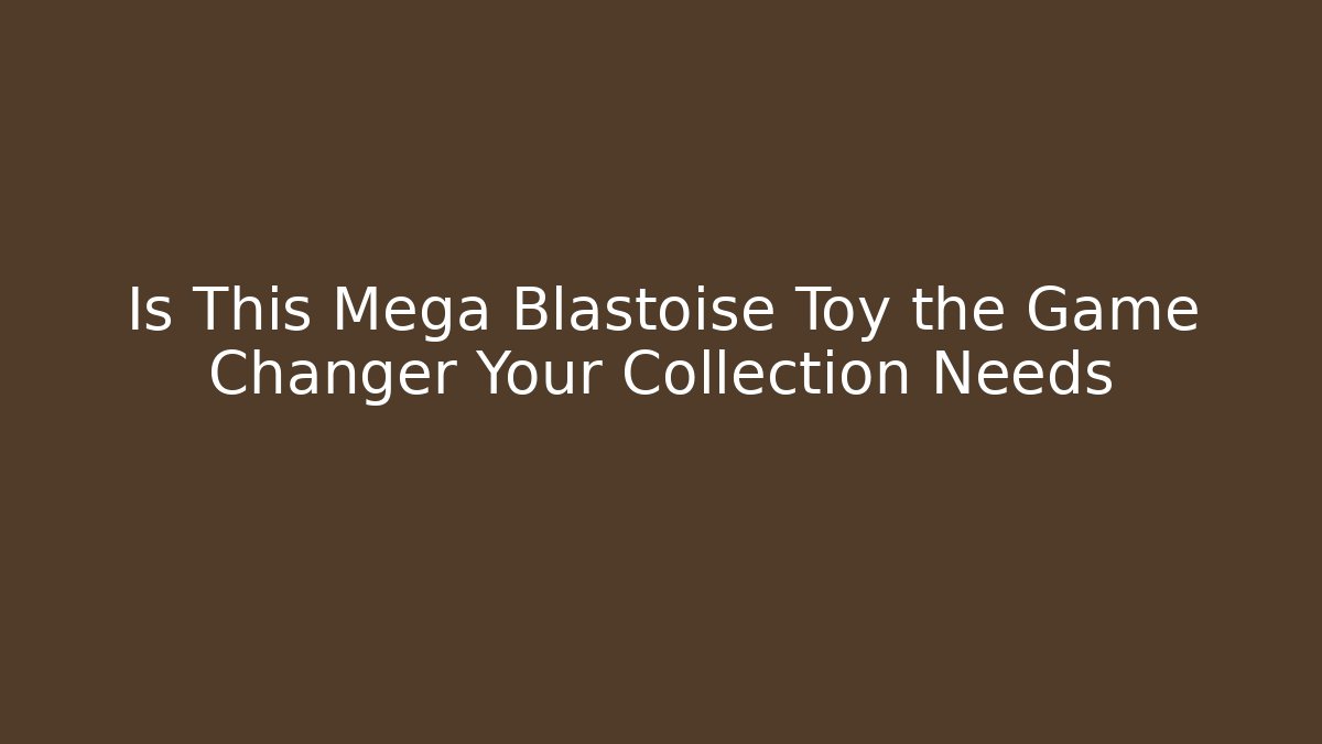 Is This Mega Blastoise Toy the Game Changer Your Collection Needs