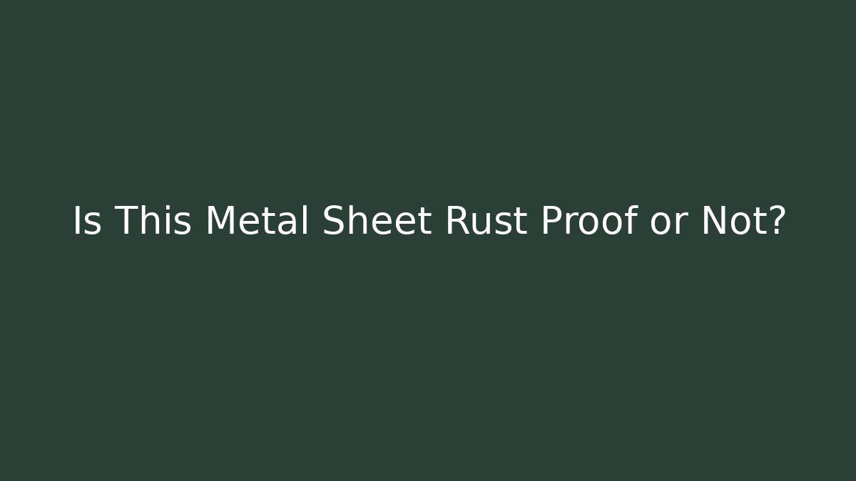 Is This Metal Sheet Rust Proof or Not?