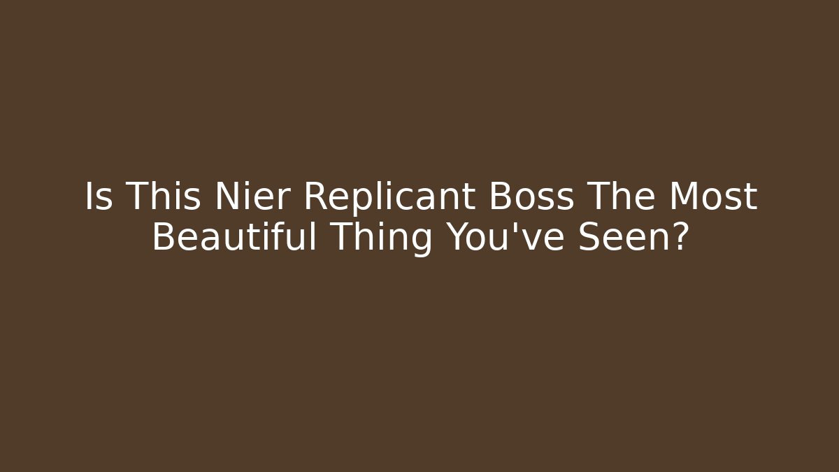 Is This Nier Replicant Boss The Most Beautiful Thing You've Seen?