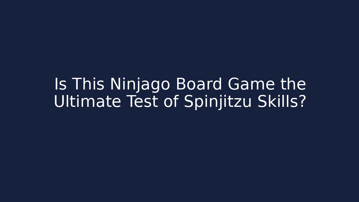 Is This Ninjago Board Game the Ultimate Test of Spinjitzu Skills?