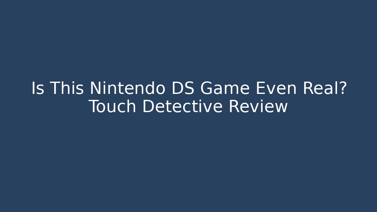 Is This Nintendo DS Game Even Real? Touch Detective Review