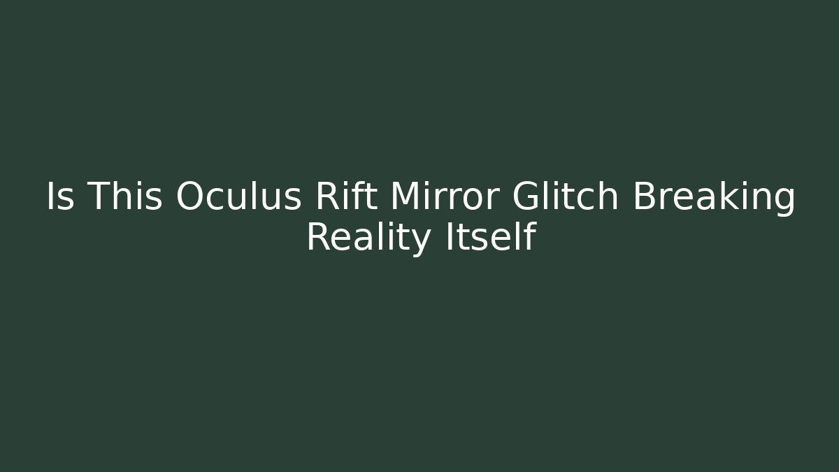 Is This Oculus Rift Mirror Glitch Breaking Reality Itself