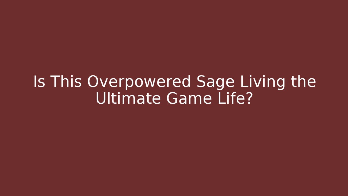 Is This Overpowered Sage Living the Ultimate Game Life?