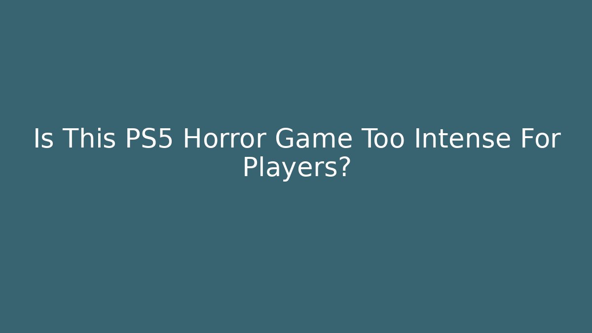 Is This PS5 Horror Game Too Intense For Players?