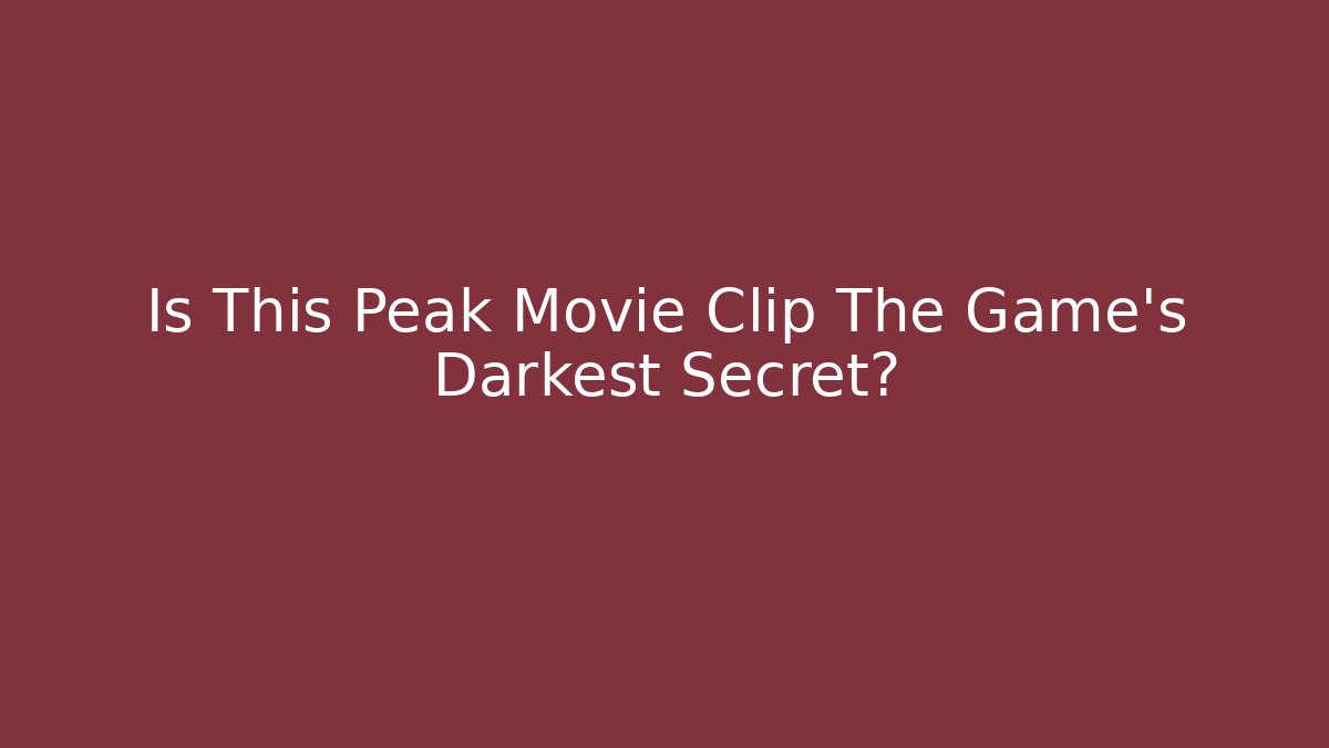 Is This Peak Movie Clip The Game's Darkest Secret?